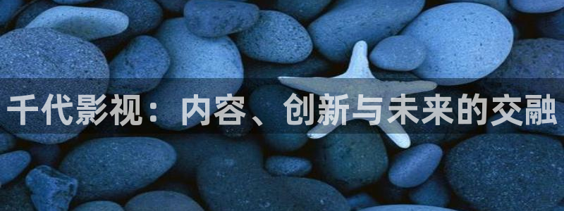 第七花花影院：千代影视：内容、创新与未来的交融