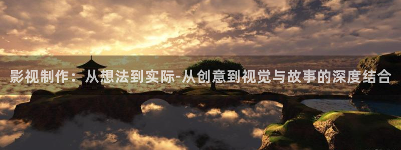 神马电影网第七影院：影视制作：从想法到实际-从创意到视觉与故事的深度结合