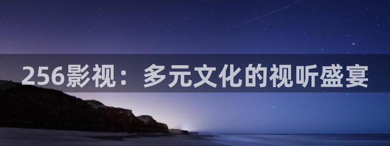 第七影院第一影院：256影视：多元文化的视听盛宴